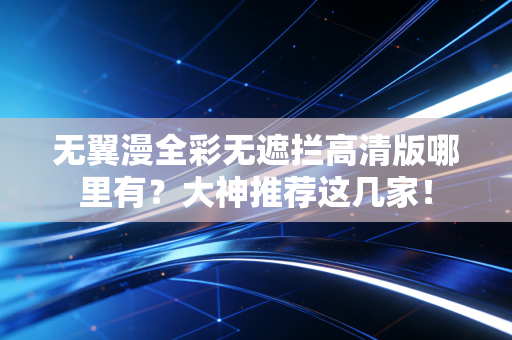 无翼漫全彩无遮拦高清版哪里有？大神推荐这几家！