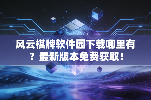 风云棋牌软件园下载哪里有？最新版本免费获取！