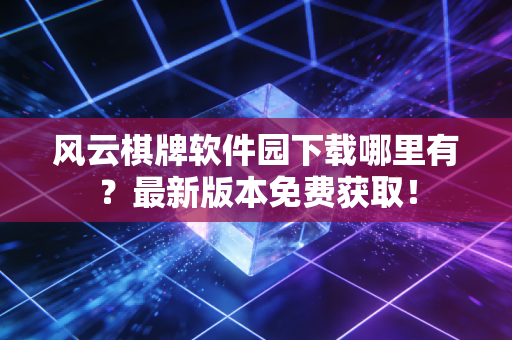 风云棋牌软件园下载哪里有？最新版本免费获取！