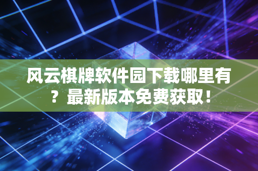 风云棋牌软件园下载哪里有？最新版本免费获取！