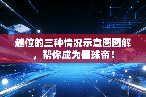 越位的三种情况示意图图解，帮你成为懂球帝！