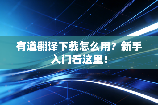 有道翻译下载怎么用？新手入门看这里！
