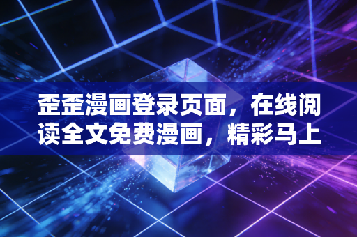 歪歪漫画登录页面，在线阅读全文免费漫画，精彩马上来！