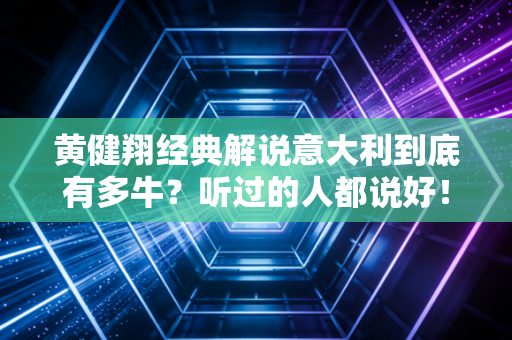 黄健翔经典解说意大利到底有多牛？听过的人都说好！