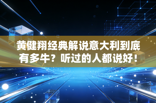 黄健翔经典解说意大利到底有多牛？听过的人都说好！
