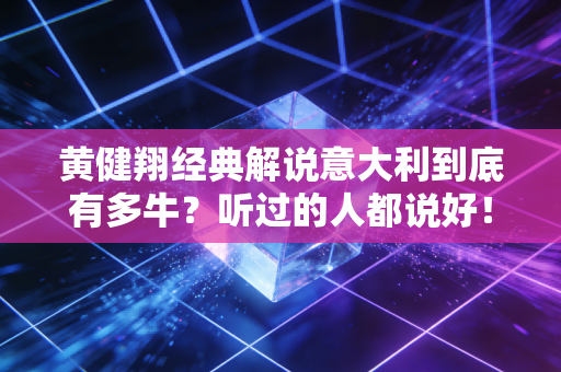 黄健翔经典解说意大利到底有多牛？听过的人都说好！