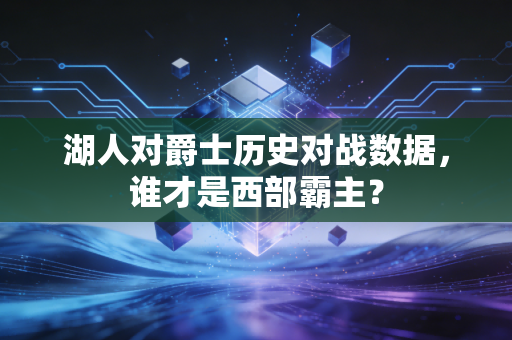 湖人对爵士历史对战数据，谁才是西部霸主？