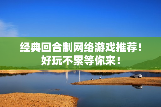 经典回合制网络游戏推荐！好玩不累等你来！