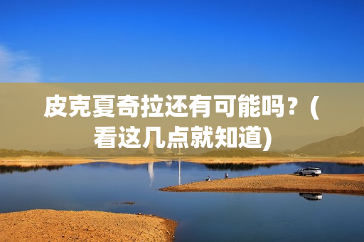 皮克夏奇拉还有可能吗？(看这几点就知道)