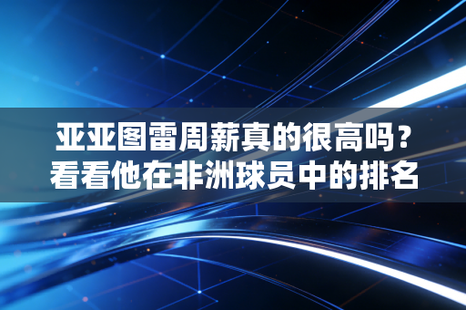亚亚图雷周薪真的很高吗？看看他在非洲球员中的排名