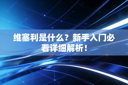 维塞利是什么？新手入门必看详细解析！