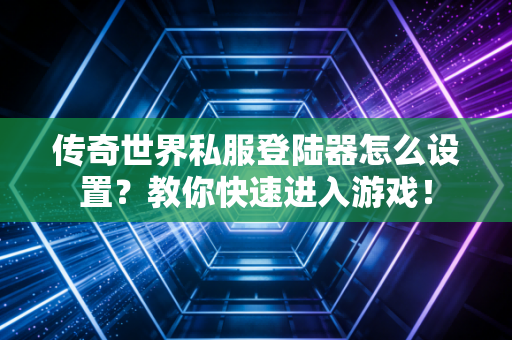 传奇世界私服登陆器怎么设置？教你快速进入游戏！