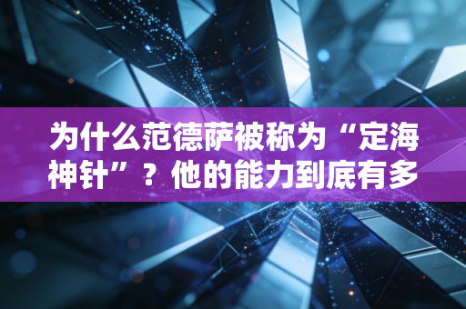 为什么范德萨被称为“定海神针”？他的能力到底有多强？