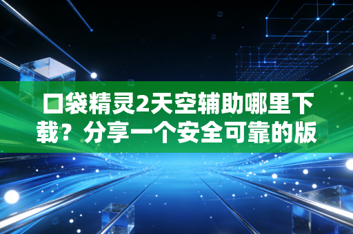 口袋精灵2天空辅助哪里下载？分享一个安全可靠的版本