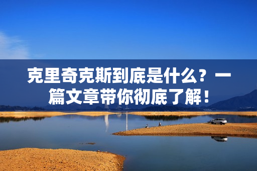 克里奇克斯到底是什么？一篇文章带你彻底了解！