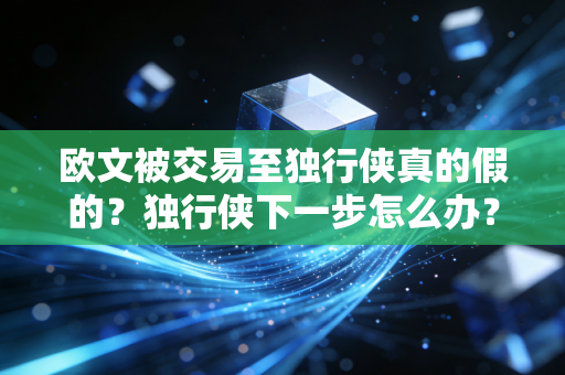 欧文被交易至独行侠真的假的？独行侠下一步怎么办？