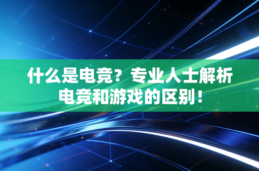 什么是电竞？专业人士解析电竞和游戏的区别！