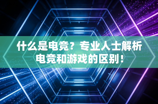 什么是电竞？专业人士解析电竞和游戏的区别！
