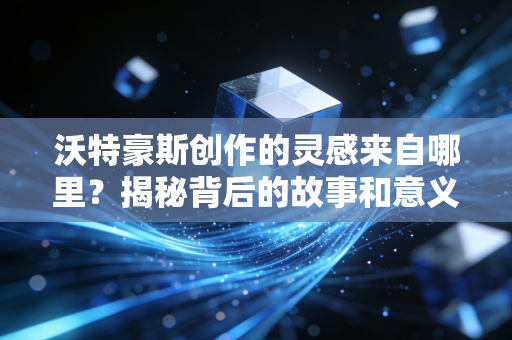 沃特豪斯创作的灵感来自哪里？揭秘背后的故事和意义！