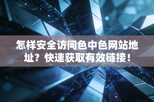 怎样安全访问色中色网站地址？快速获取有效链接！