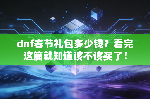 dnf春节礼包多少钱？看完这篇就知道该不该买了！