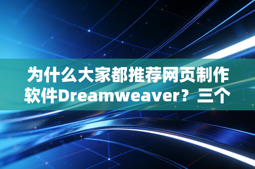 为什么大家都推荐网页制作软件Dreamweaver？三个理由告诉你