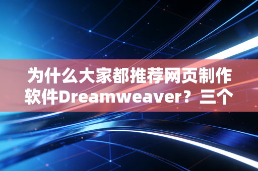 为什么大家都推荐网页制作软件Dreamweaver？三个理由告诉你
