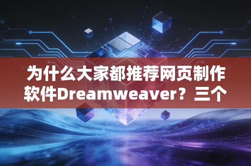 为什么大家都推荐网页制作软件Dreamweaver？三个理由告诉你