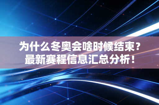 为什么冬奥会啥时候结束？最新赛程信息汇总分析！