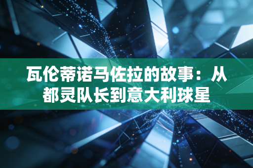 瓦伦蒂诺马佐拉的故事：从都灵队长到意大利球星