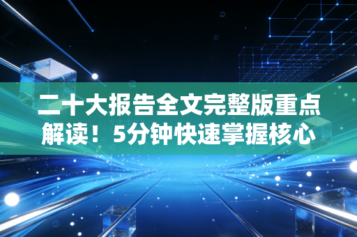 二十大报告全文完整版重点解读！5分钟快速掌握核心思想！