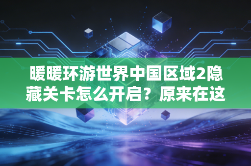 暖暖环游世界中国区域2隐藏关卡怎么开启？原来在这里！