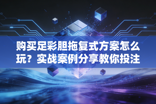 购买足彩胆拖复式方案怎么玩？实战案例分享教你投注！