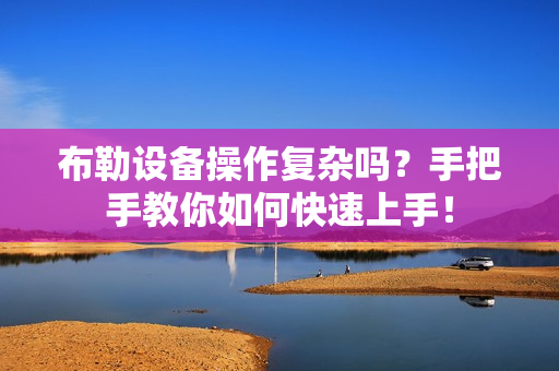 布勒设备操作复杂吗？手把手教你如何快速上手！