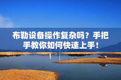 布勒设备操作复杂吗？手把手教你如何快速上手！