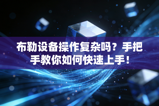 布勒设备操作复杂吗？手把手教你如何快速上手！