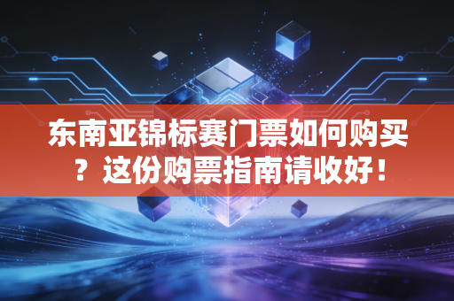 东南亚锦标赛门票如何购买？这份购票指南请收好！