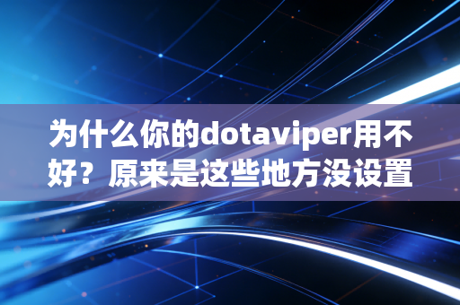 为什么你的dotaviper用不好？原来是这些地方没设置对！