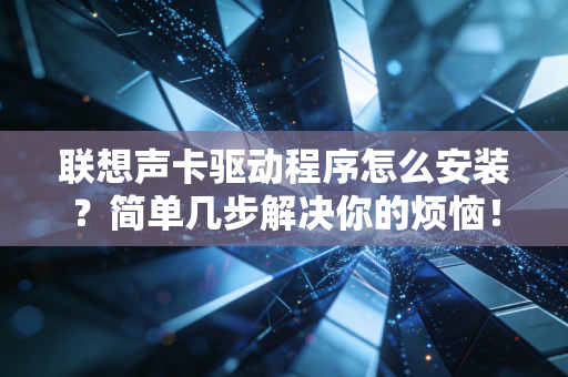 联想声卡驱动程序怎么安装？简单几步解决你的烦恼！
