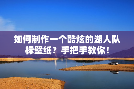 如何制作一个酷炫的湖人队标壁纸？手把手教你！