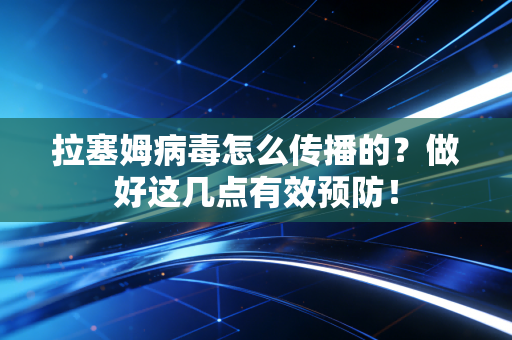 拉塞姆病毒怎么传播的？做好这几点有效预防！