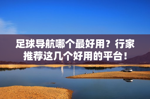 足球导航哪个最好用？行家推荐这几个好用的平台！