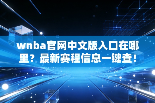 wnba官网中文版入口在哪里？最新赛程信息一键查！