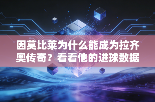 因莫比莱为什么能成为拉齐奥传奇？看看他的进球数据