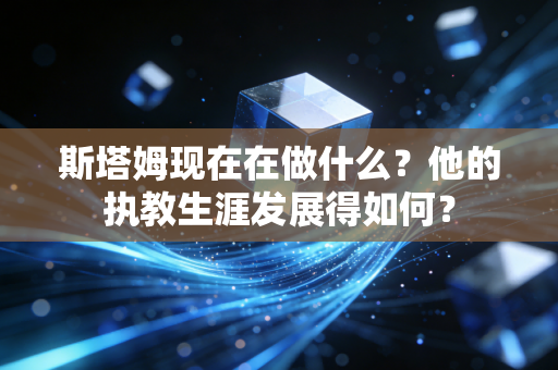 斯塔姆现在在做什么？他的执教生涯发展得如何？