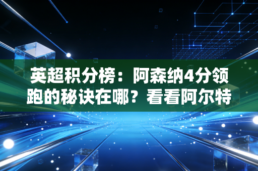 英超积分榜：阿森纳4分领跑的秘诀在哪？看看阿尔特塔做了什么！