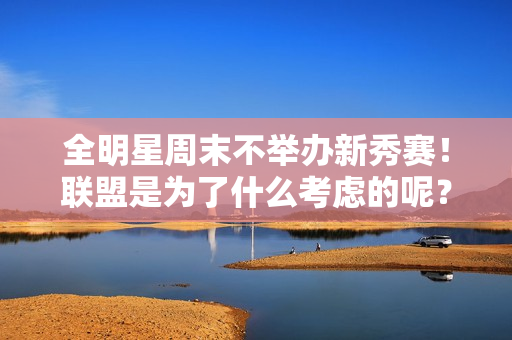 全明星周末不举办新秀赛！联盟是为了什么考虑的呢？