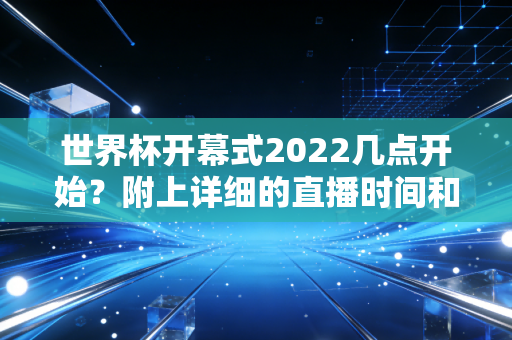世界杯开幕式2022几点开始？附上详细的直播时间和流程！