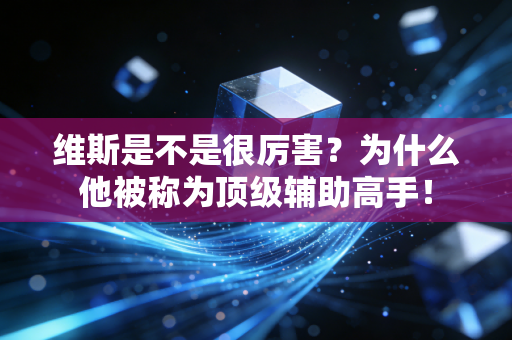 维斯是不是很厉害？为什么他被称为顶级辅助高手！