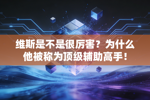 维斯是不是很厉害？为什么他被称为顶级辅助高手！
